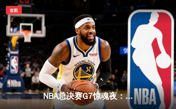 NBA总决赛G7惊魂夜：凯尔特人逆转勇士夺第18冠，塔图姆斩获FMVP