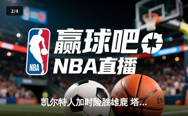 凯尔特人加时险胜雄鹿 塔图姆42分创赛季新高 - 2
