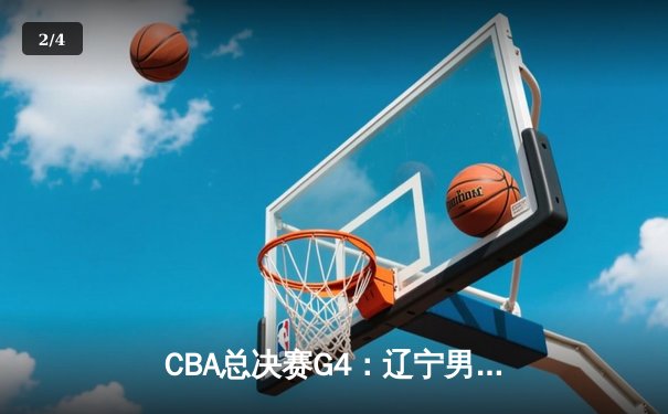 CBA总决赛G4：辽宁男篮加时险胜广东，赵继伟37分创个人季后赛新高 - 2