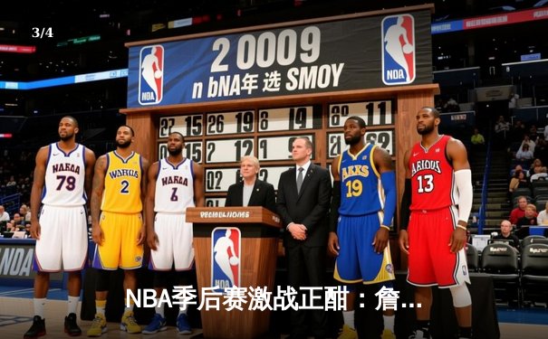 NBA季后赛激战正酣：詹姆斯三双逆转，湖人险胜勇士晋级西决 - 3