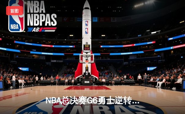 NBA总决赛G6勇士逆转凯尔特人夺冠 库里狂砍34分荣膺FMVP