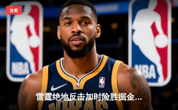 雷霆绝地反击加时险胜掘金，亚历山大40分创季后赛新高