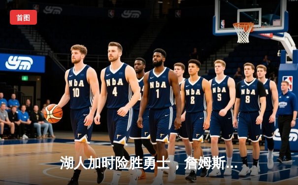 湖人加时险胜勇士，詹姆斯三双库里空砍40分，季后赛悬念迭起