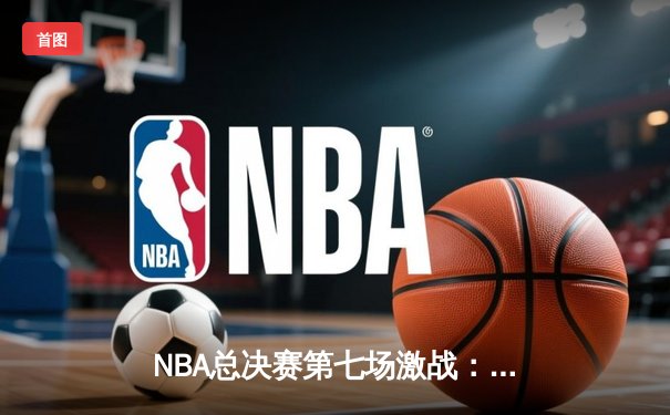 NBA总决赛第七场激战：湖人逆转凯尔特人成功卫冕
