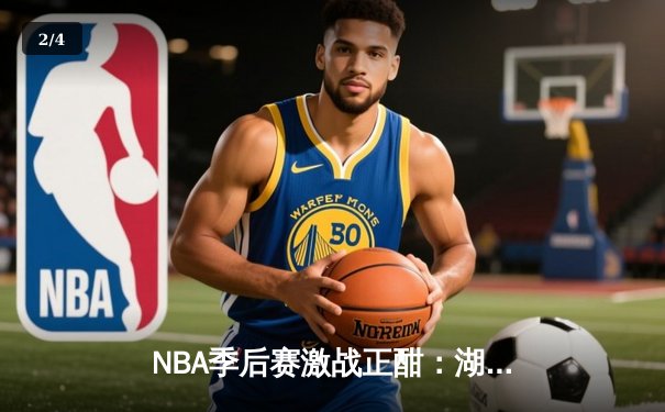 NBA季后赛激战正酣：湖人加时逆转掘金，詹姆斯砍40分三双创纪录 - 2