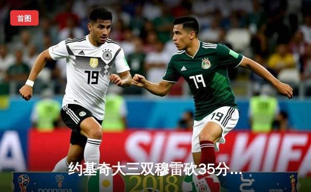 约基奇大三双穆雷砍35分 掘金抢七险胜森林狼连续两年挺进西决