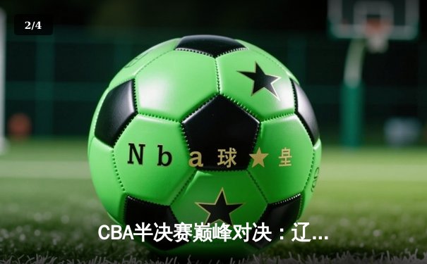 CBA半决赛巅峰对决：辽宁本钢加时险胜广东宏远，赵继伟狂砍35分创生涯新高 - 2