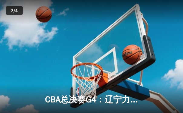 CBA总决赛G4：辽宁力克新疆夺赛点，赵继伟关键三分定乾坤 - 2