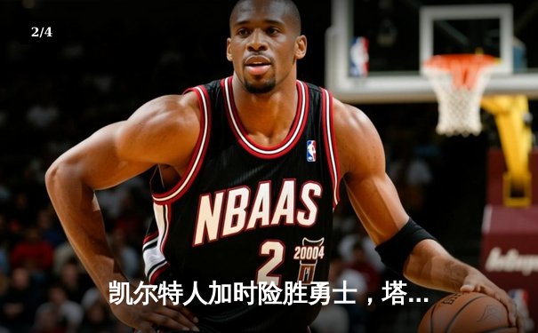 凯尔特人加时险胜勇士，塔图姆44分创赛季新高 - 2