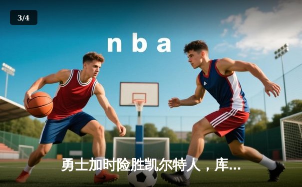 勇士加时险胜凯尔特人，库里狂砍43分上演三分雨 - 3