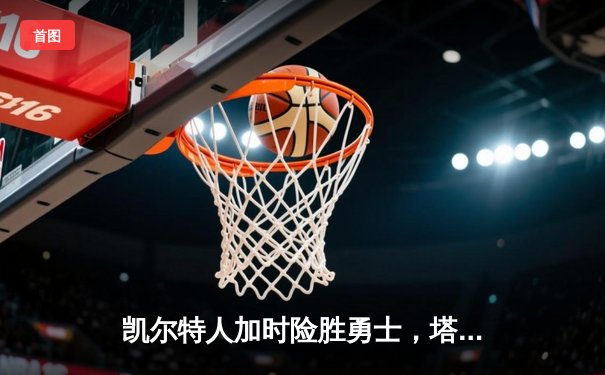 凯尔特人加时险胜勇士，塔图姆44分创赛季新高