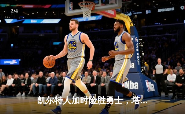 凯尔特人加时险胜勇士，塔图姆44分创赛季新高 - 2