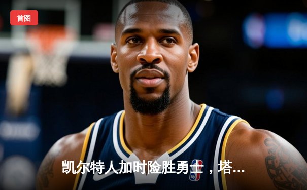 凯尔特人加时险胜勇士，塔图姆44分创赛季新高