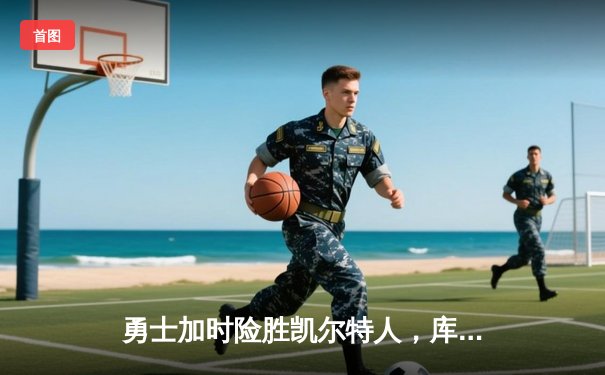 勇士加时险胜凯尔特人，库里狂砍43分率队完成20分逆转